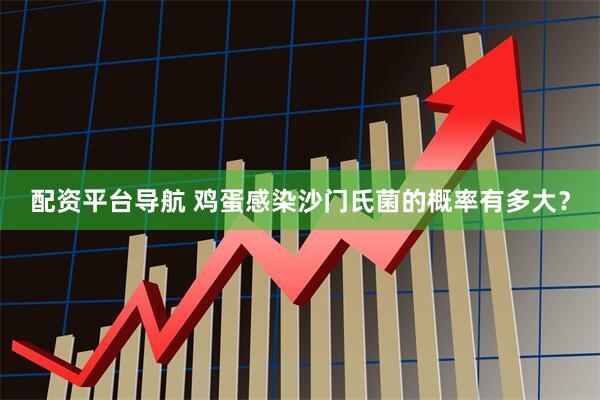 配资平台导航 鸡蛋感染沙门氏菌的概率有多大？