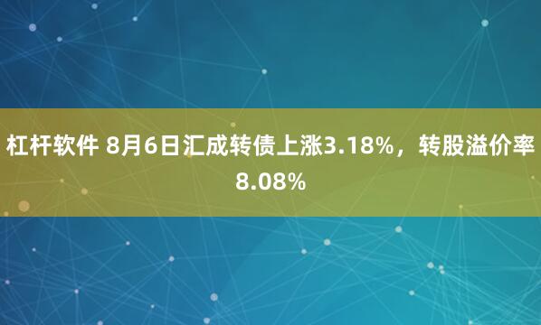 杠杆软件 8月6日汇成转债上涨3.18%，转股溢价率8.08%