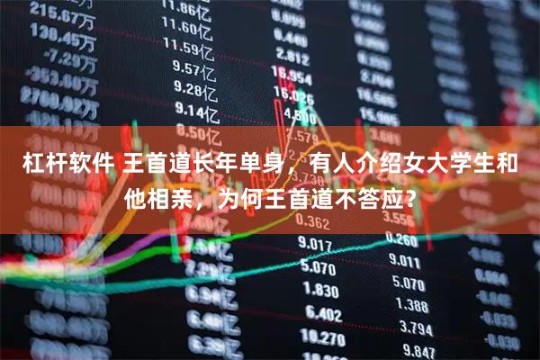 杠杆软件 王首道长年单身，有人介绍女大学生和他相亲，为何王首道不答应？