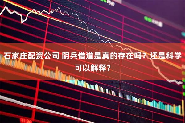 石家庄配资公司 阴兵借道是真的存在吗？还是科学可以解释？