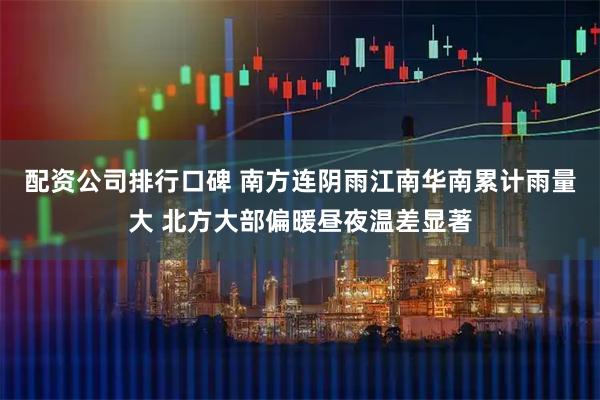 配资公司排行口碑 南方连阴雨江南华南累计雨量大 北方大部偏暖昼夜温差显著
