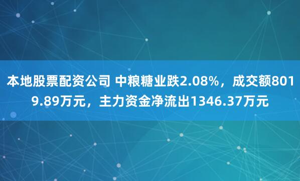 本地股票配资公司 中粮糖业跌2.08%，成交额8019.89万元，主力资金净流出1346.37万元