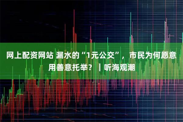 网上配资网站 漏水的“1元公交”，市民为何愿意用善意托举？｜听海观潮